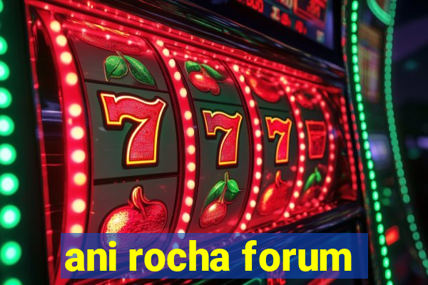 ani rocha forum